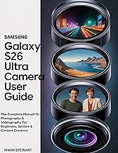 SAMSUNG GALAXY S26 ULTRA CAMERA USER GUIDE: The Complete Manual To Photography & Videography For Beginners, Seniors & Content Creators With Tips & Tricks For Galaxy AI